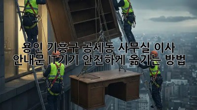 용인 기흥구 공세동 사무실 이사 안내문: IT기기 안전하게 옮기는 방법! 💼💻
