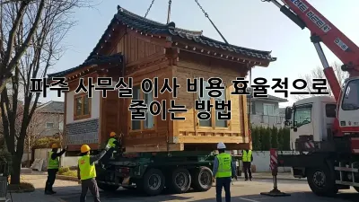 파주 사무실 이사, 비용 효율적으로 줄이는 방법!