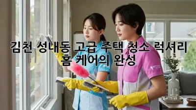 김천 성내동 고급 주택 청소: 럭셔리 홈 케어의 완성